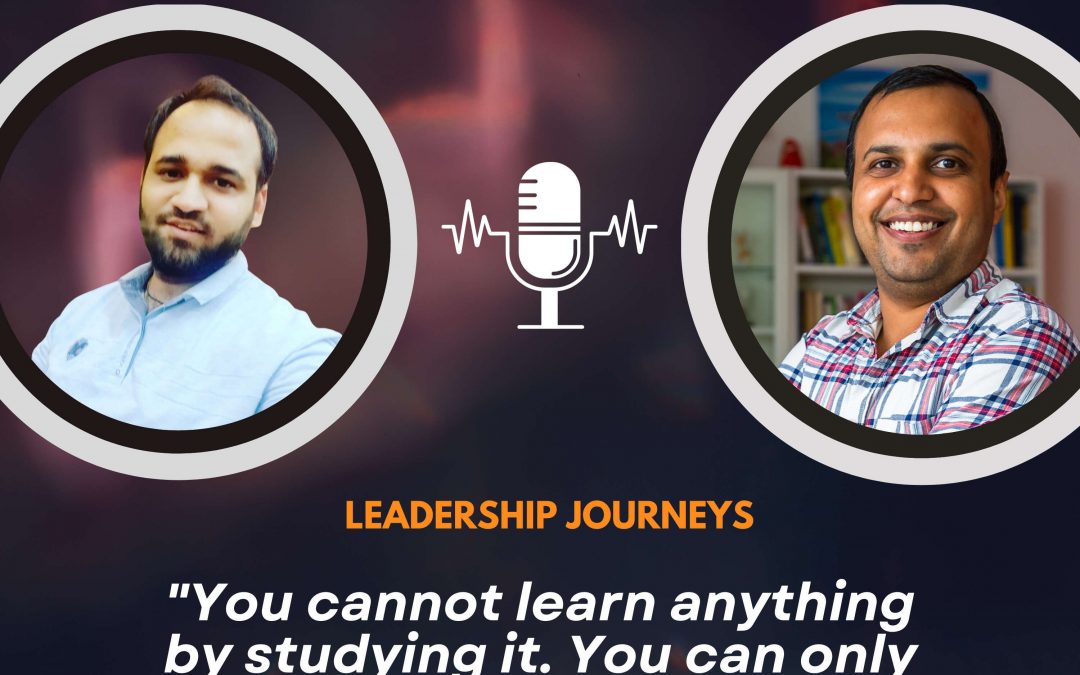 Leadership Journeys [160] – Anirudh Pareek – “You cannot learn anything by studying it. You can only learn by experiencing it.”