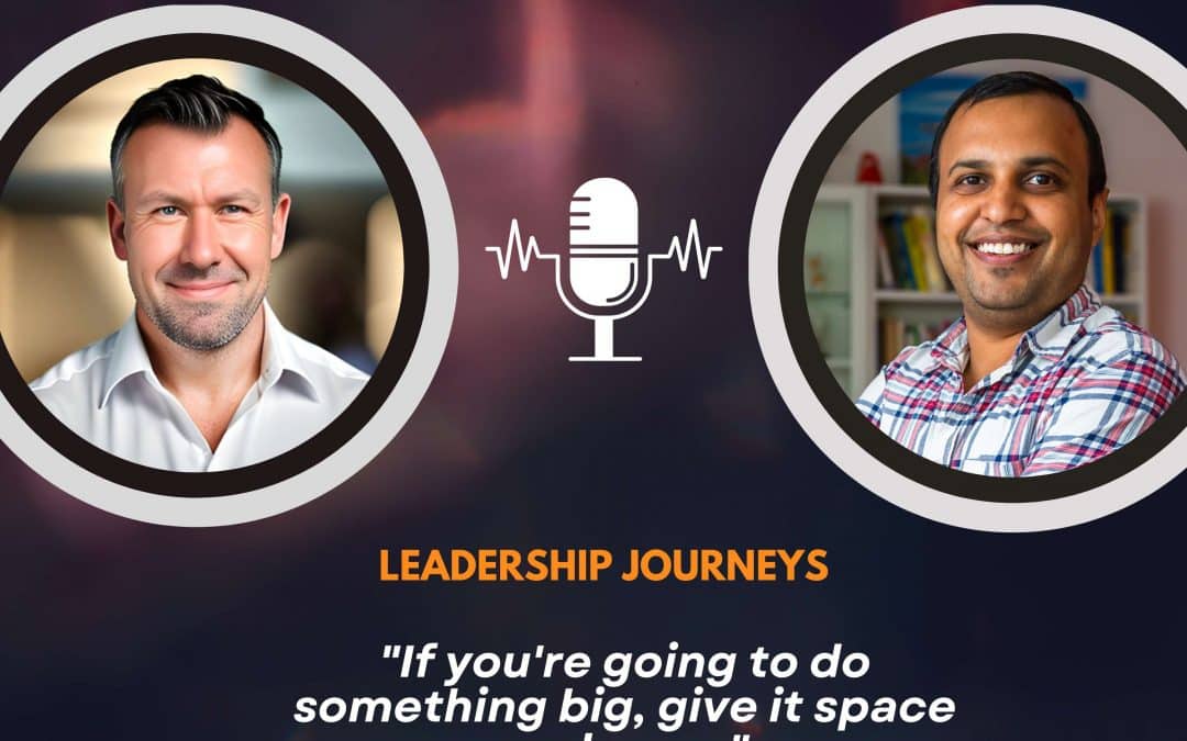 Leadership Journeys [206] – Mark McDermott – “If you’re going to do something big, give it space and room”